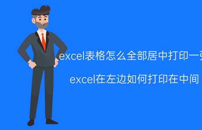 excel表格怎么全部居中打印一张 excel在左边如何打印在中间？